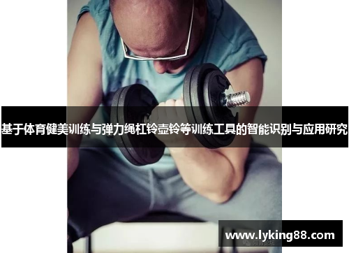 基于体育健美训练与弹力绳杠铃壶铃等训练工具的智能识别与应用研究