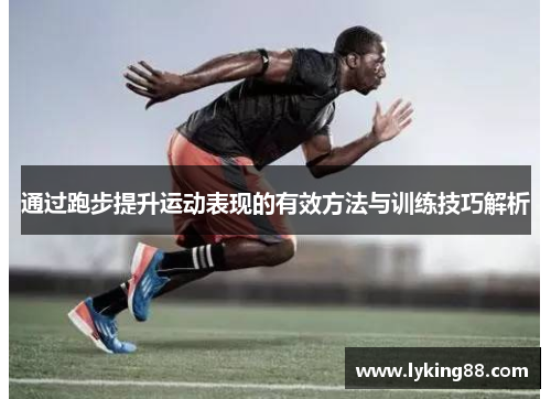 通过跑步提升运动表现的有效方法与训练技巧解析